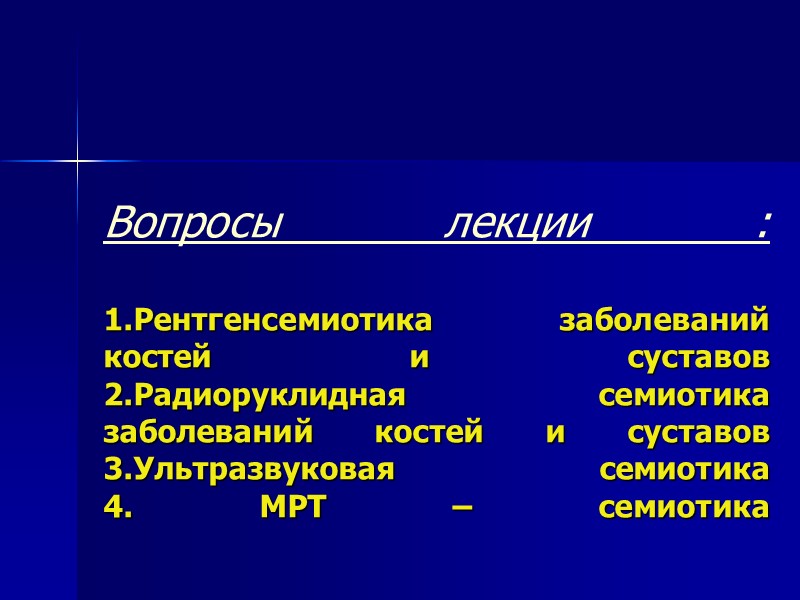 Вопросы лекции :  1.Рентгенсемиотика заболеваний костей и суставов 2.Радиоруклидная семиотика заболеваний костей и